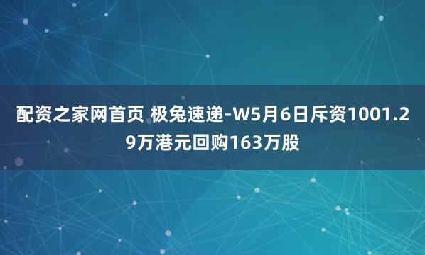 配资之家网首页 极兔速递-W5月6日斥资1001.29万港元回购163万股
