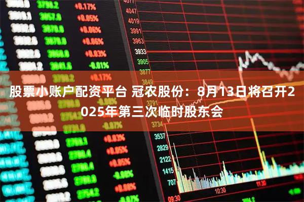 股票小账户配资平台 冠农股份：8月13日将召开2025年第三次临时股东会