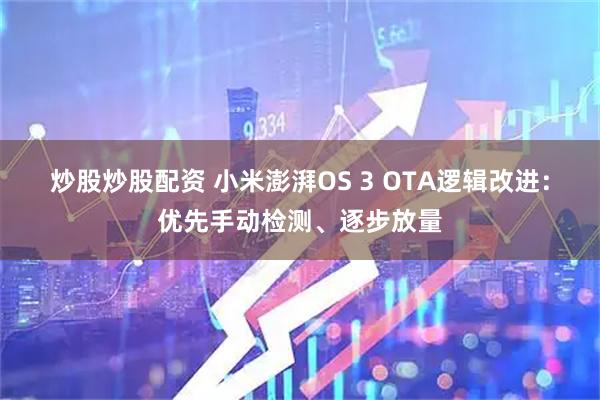 炒股炒股配资 小米澎湃OS 3 OTA逻辑改进：优先手动检测、逐步放量