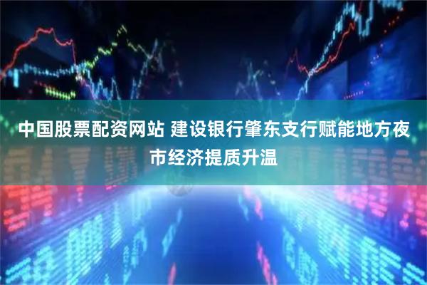 中国股票配资网站 建设银行肇东支行赋能地方夜市经济提质升温